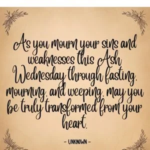 "As you mourn your sins and weaknesses this Ash Wednesday through fasting, mourning, and weeping, may you be truly transformed from your heart." - Unknown