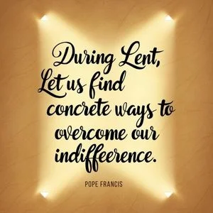 "During Lent, let us find concrete ways to overcome our indifference." - Pope Francis