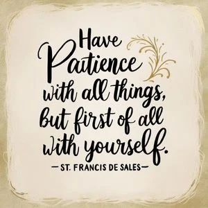 "Have patience with all things, but first of all with yourself." - St. Francis de Sales