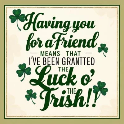 "Having you for a friend means that I've been granted the luck O' the Irish!"