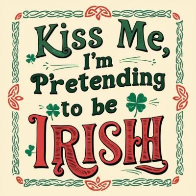 "Kiss me, I'm pretending to be Irish."