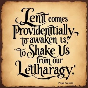 "Lent comes providentially to awaken us, to shake us from our lethargy." - Pope Francis