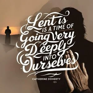 Lent is a time of going very deeply into ourselves Catherine Doherty