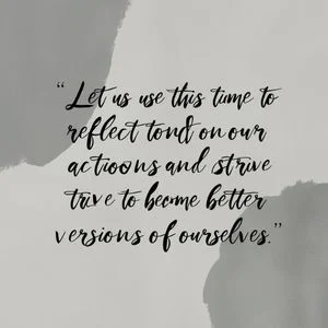 "Let us use this time to reflect on our actions and strive to become better versions of ourselves." - Unknown