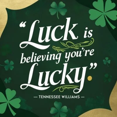 "Luck is believing you're lucky." - Tennessee Williams