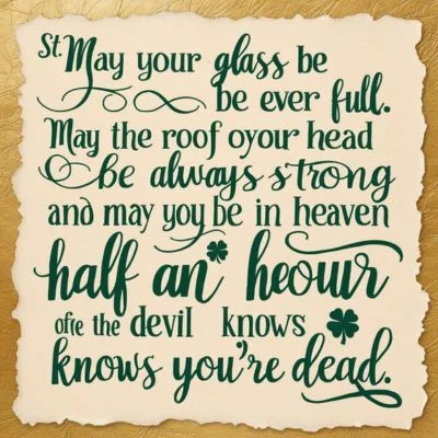 "May your glass be ever full. May the roof over your head be always strong. And may you be in heaven half an hour before the devil knows you're dead."