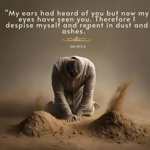 "My ears had heard of you but now my eyes have seen you. Therefore I despise myself and repent in dust and ashes." - Job 42:5-6