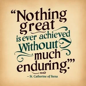 "Nothing great is ever achieved without much enduring." - St. Catherine of Siena