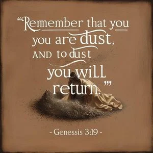 "Remember that you are dust, and to dust you will return." - Genesis 3:19