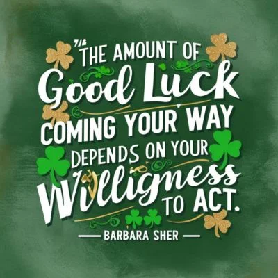 "The amount of good luck coming your way depends on your willingness to act." - Barbara Sher