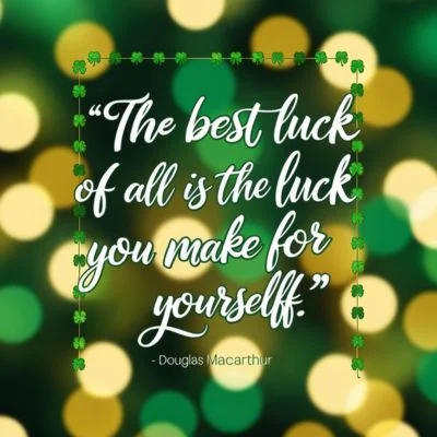 "The best luck of all is the luck you make for yourself." - Douglas MacArthur