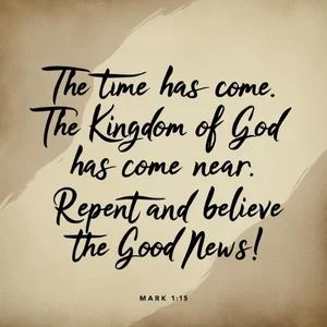 "The time has come. The kingdom of God has come near. Repent and believe the good news!" - Mark 1:15