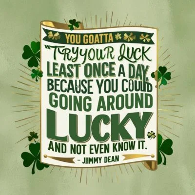 "You gotta try your luck at least once a day, because you could be going around lucky all day and not even know it." - Jimmy Dean